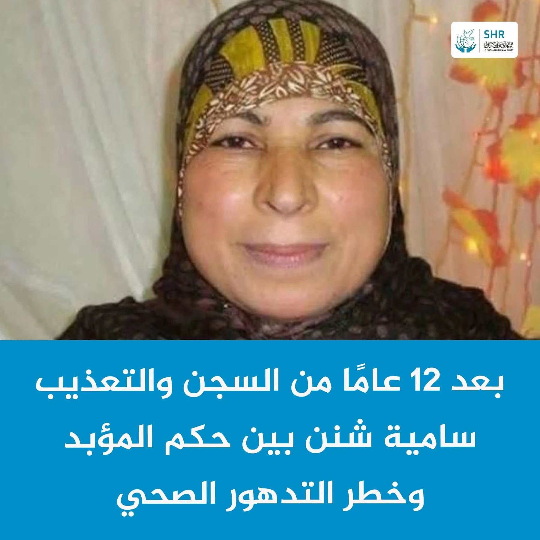 الحاجة سامية شنن.. 12 عامًا من الظلم والتنكيل وتدهور صحي يهدد حياتها