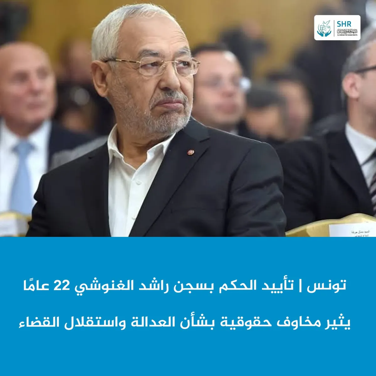 تونس | تأييد الحكم بسجن راشد الغنوشي 22 عامًا يثير مخاوف حقوقية بشأن العدالة واستقلال القضاء