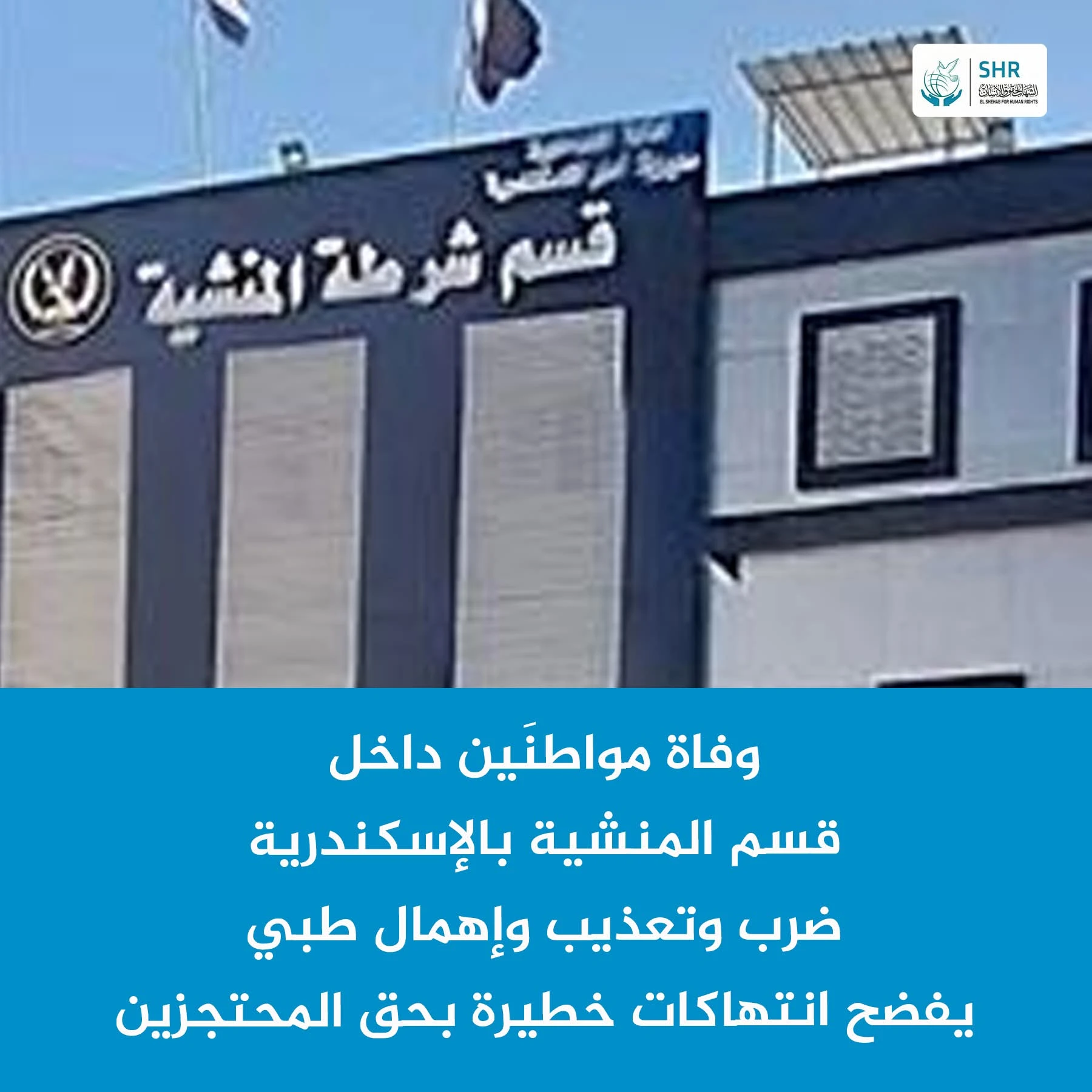 وفاة مواطنين اثنين داخل حجز قسم شرطة المنشية بالإسكندرية، في واقعتين منفصلتين، وسط شبهات قوية بالتعذيب والإهمال الطبي.