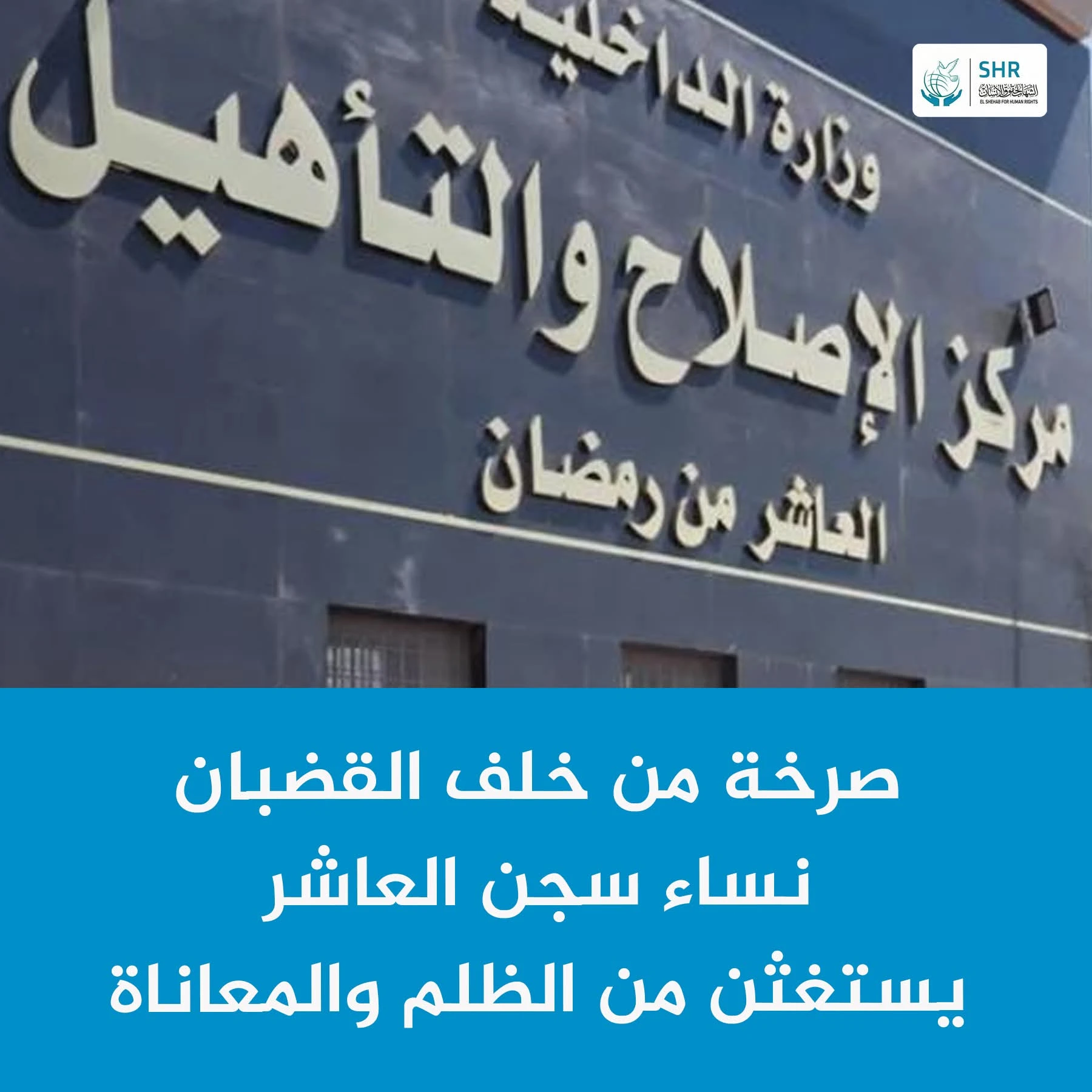 صرخة من خلف القضبان.. نساء سجن العاشر يستغثن من الظلم والمعاناة